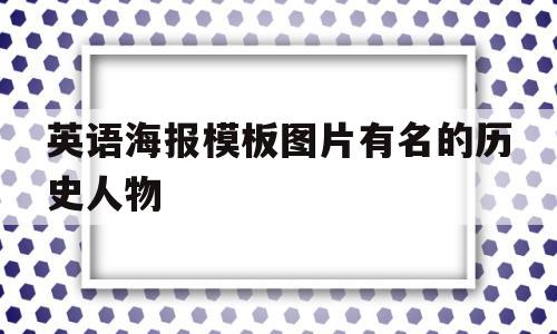 英语海报模板图片有名的历史人物的简单介绍