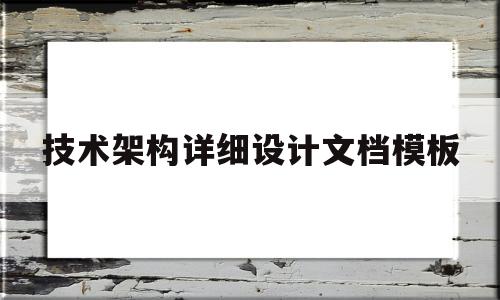 技术架构详细设计文档模板(技术架构详细设计文档模板怎么写)