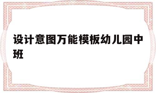 设计意图万能模板幼儿园中班(设计意图怎么写幼儿园中班语言)