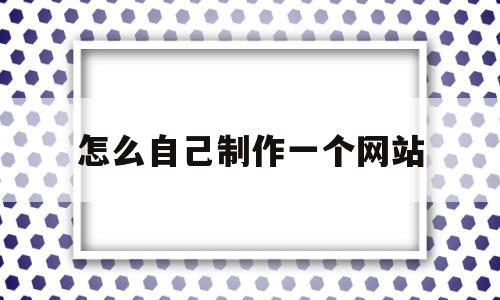 怎么自己制作一个网站(怎么自己制作一个网站视频)