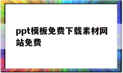 ppt模板免费下载素材网站免费(ppt模板免费下载 素材网站有哪些)