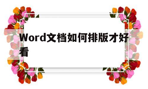 Word文档如何排版才好看(word文档怎么排版 基础知识)