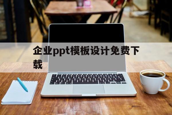 企业ppt模板设计免费下载(企业ppt模板设计免费下载网站)