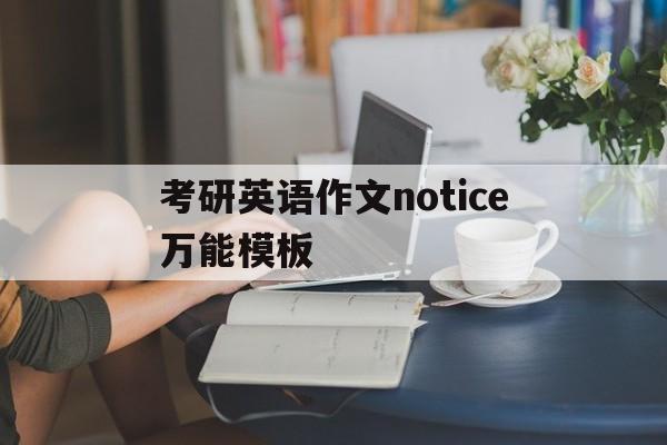 关于考研英语作文notice万能模板的信息