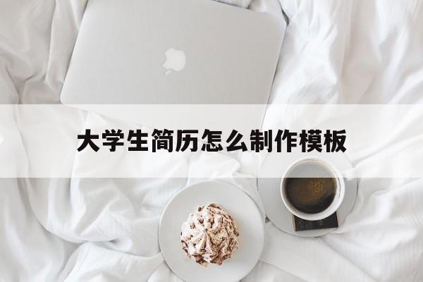 大学生简历怎么制作模板(大学生简历模板word免费)