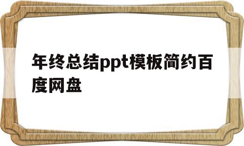 年终总结ppt模板简约百度网盘(年终总结ppt模板免费下载百度云)