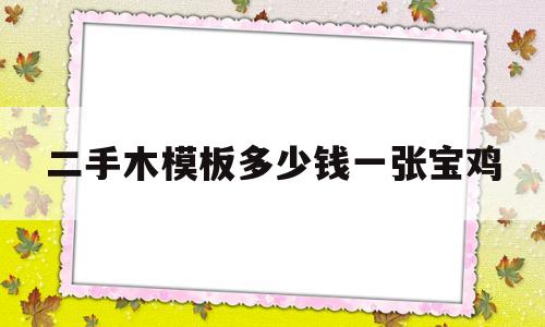 关于二手木模板多少钱一张宝鸡的信息