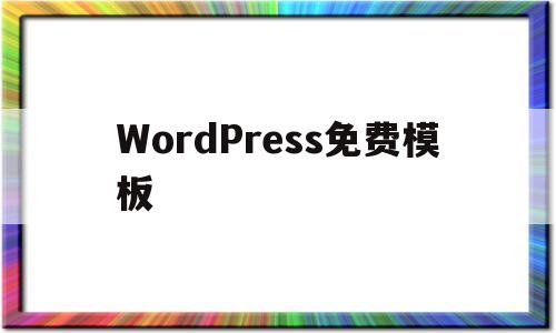 WordPress免费模板(wordpress软件下载模板)