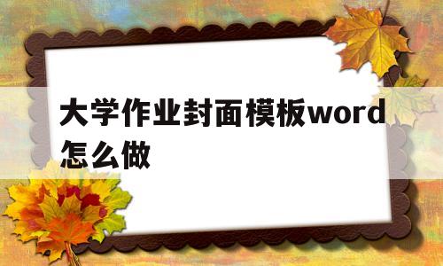 大学作业封面模板word怎么做(大学作业封面模板word怎么做图片)