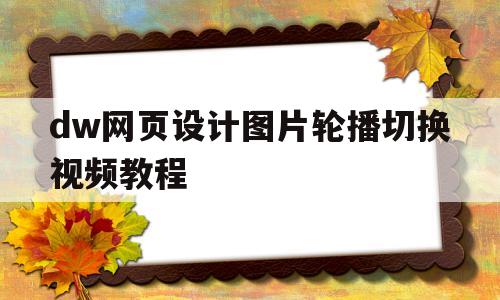 关于dw网页设计图片轮播切换视频教程的信息