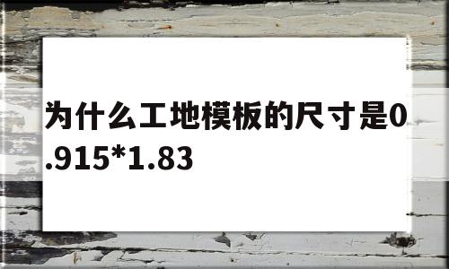 为什么工地模板的尺寸是0.915*1.83(为什么工地模板的尺寸是0915*183多钱一张)