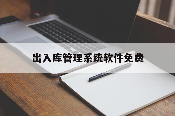 出入库管理系统软件免费(仓库管理软件免费版哪个好用)