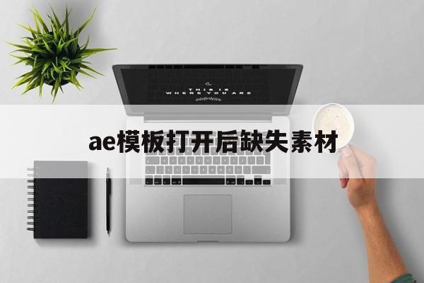 ae模板打开后缺失素材(ae下载的模板素材打不开)