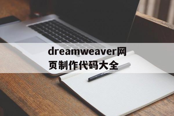 dreamweaver网页制作代码大全(用dreamweaver网页制作教程视频)