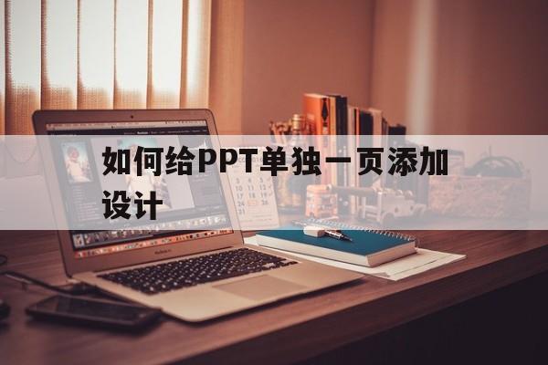 如何给PPT单独一页添加设计(如何给ppt单独一页添加设计图片)