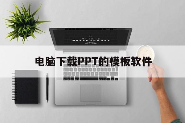 电脑下载PPT的模板软件(电脑下载ppt的模板软件免费)