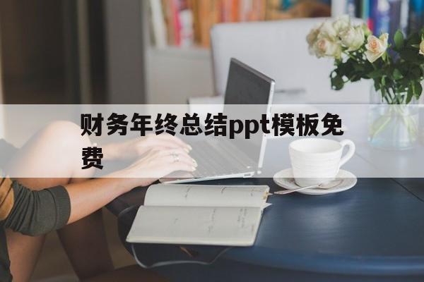 财务年终总结ppt模板免费(财务年度总结及工作计划ppt)