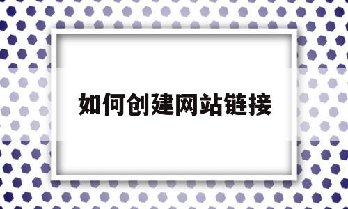 如何创建网站链接(如何创建网站链接地址)