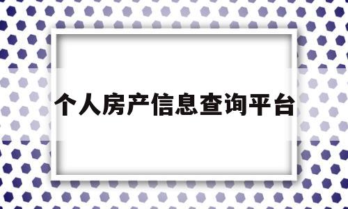 个人房产信息查询平台(绵阳个人房产信息查询平台)