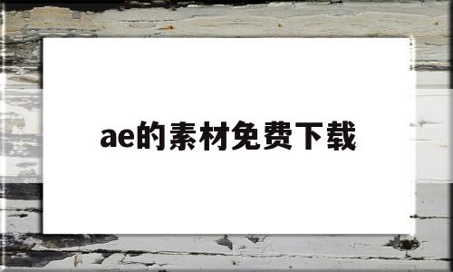 ae的素材免费下载(ae免费素材下载网站)