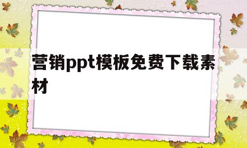 营销ppt模板免费下载素材(营销ppt模板免费下载素材网站)