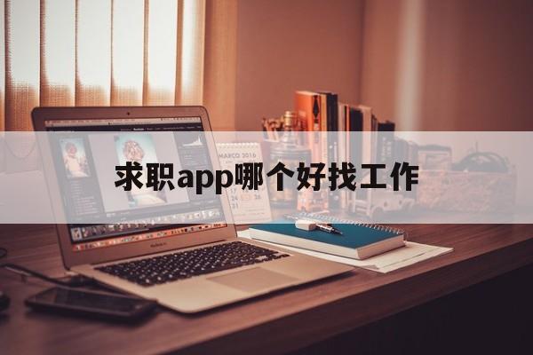 求职app哪个好找工作(求职app哪个好找工作一点)