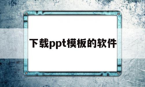 下载ppt模板的软件(下载ppt模板的软件有哪些)