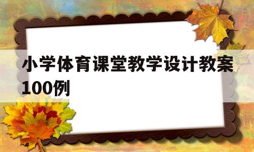 小学体育课堂教学设计教案100例(小学体育课堂教学设计教案100例及反思)