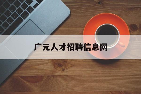 广元人才招聘信息网(广元人才网招聘信息_广元全职招聘)