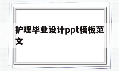 护理毕业设计ppt模板范文(护理毕业设计ppt模板范文图片)