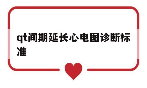 qt间期延长心电图诊断标准(心电图qt间期延长毫秒正常值?)