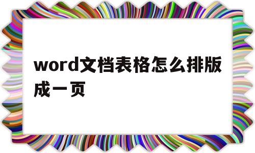 word文档表格怎么排版成一页(word表格分开两页,怎么弄成一页)