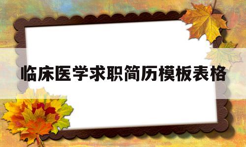 临床医学求职简历模板表格的简单介绍