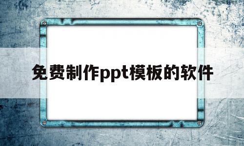 免费制作ppt模板的软件(免费制作ppt模板的软件下载)