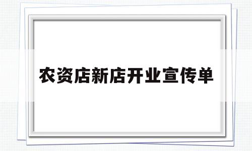 农资店新店开业宣传单(农资店新店开业宣传单模板)