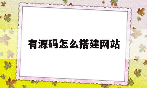 有源码怎么搭建网站(有源码怎么搭建网站链接)