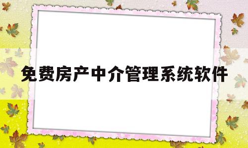 免费房产中介管理系统软件(免费房产中介管理系统软件有哪些)