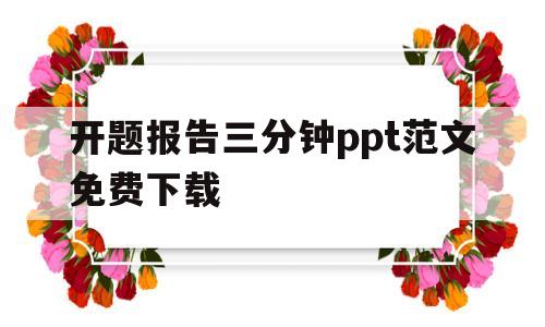 开题报告三分钟ppt范文免费下载(开题报告三分钟ppt范文免费下载大全)