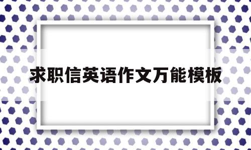 求职信英语作文万能模板(求职信英语作文万能模板怎么写)