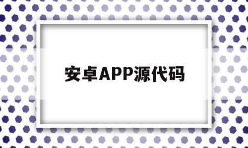 安卓APP源代码(安卓app源代码转小程序代码)