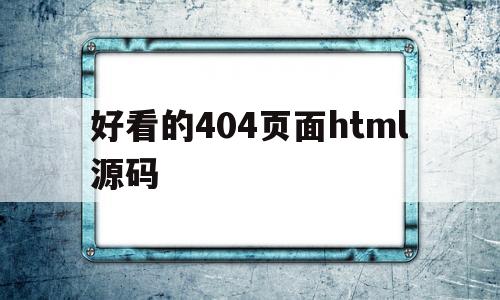 好看的404页面html源码的简单介绍