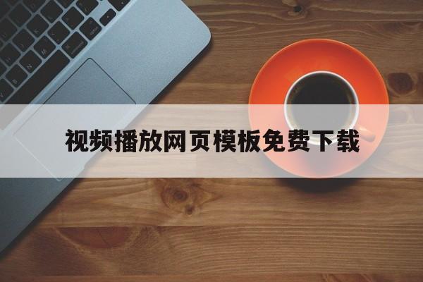 视频播放网页模板免费下载(网页视频播放器的设计与实现)