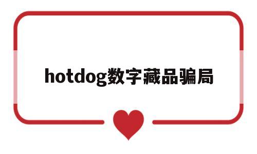 hotdog数字藏品骗局(hotdog数字藏品骗局价格暴跌)