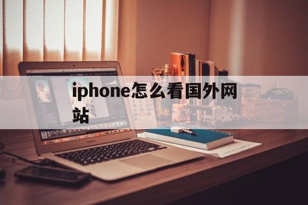 iphone怎么看国外网站(iphone怎么看国外的网站)