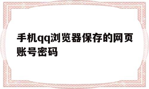 手机qq浏览器保存的网页账号密码(手机浏览器保存的网页账号密码显示)