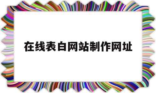 在线表白网站制作网址(在线表白网站制作网址大全)