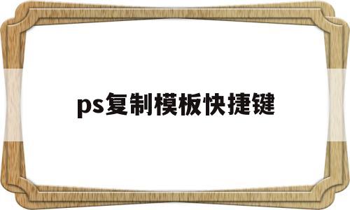 ps复制模板快捷键(ps中复制粘贴快捷键是什么)