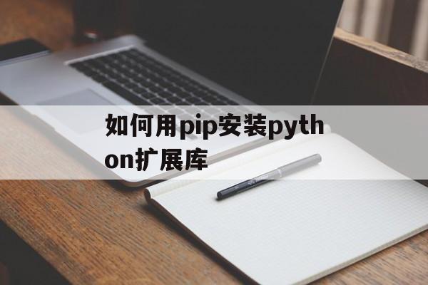 如何用pip安装python扩展库(使用pip工具安装扩展库pandas)