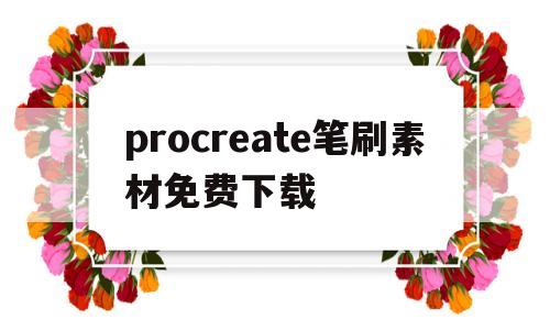 procreate笔刷素材免费下载的简单介绍