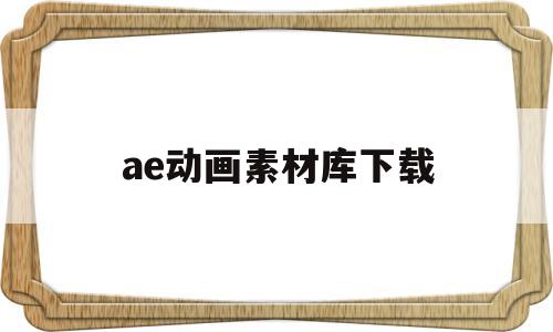 ae动画素材库下载(ae动画素材大全百度云)